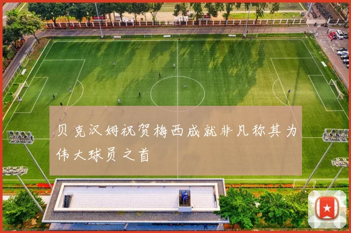 贝克汉姆祝贺梅西成就非凡称其为伟大球员之首
